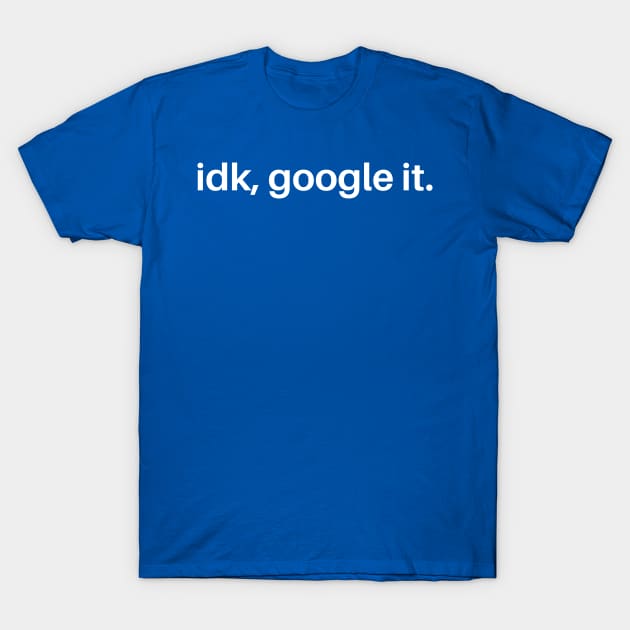 IDK Google It T-Shirt by SillyShirts